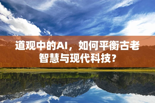 道观中的AI，如何平衡古老智慧与现代科技？