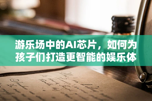 游乐场中的AI芯片，如何为孩子们打造更智能的娱乐体验？