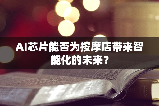 AI芯片能否为按摩店带来智能化的未来？