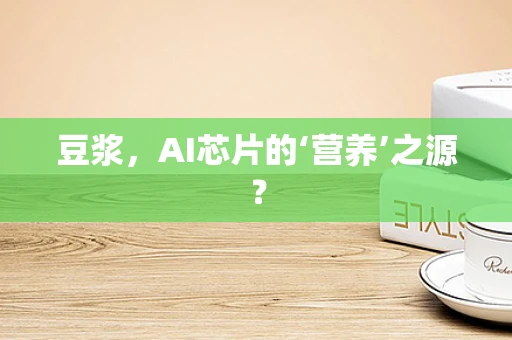 豆浆，AI芯片的‘营养’之源？