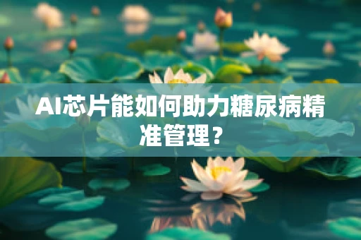 AI芯片能如何助力糖尿病精准管理？