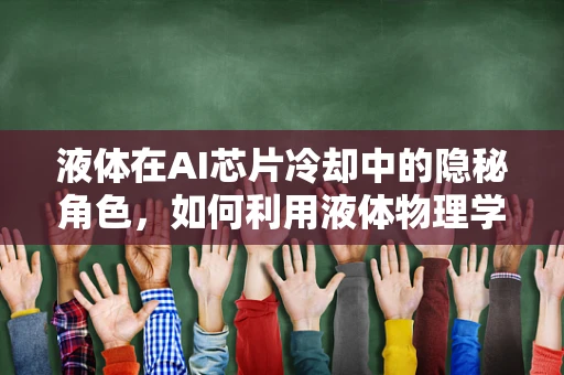 液体在AI芯片冷却中的隐秘角色，如何利用液体物理学优化散热？