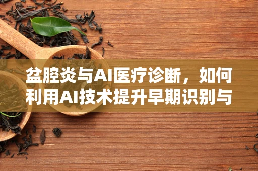盆腔炎与AI医疗诊断，如何利用AI技术提升早期识别与治疗效率？