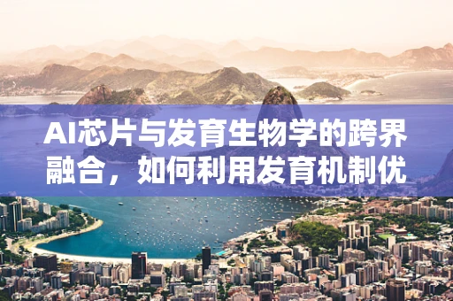 AI芯片与发育生物学的跨界融合，如何利用发育机制优化计算性能？