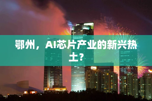 鄂州，AI芯片产业的新兴热土？