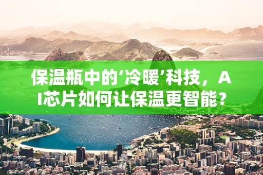 保温瓶中的‘冷暖’科技，AI芯片如何让保温更智能？