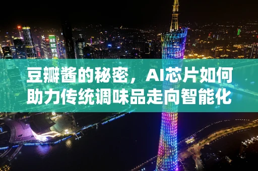 豆瓣酱的秘密，AI芯片如何助力传统调味品走向智能化生产？