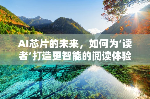 AI芯片的未来，如何为‘读者’打造更智能的阅读体验？