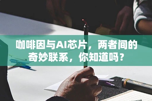 咖啡因与AI芯片，两者间的奇妙联系，你知道吗？