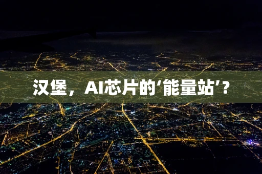 汉堡，AI芯片的‘能量站’？
