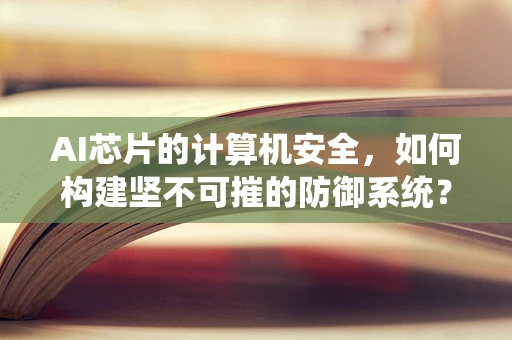 AI芯片的计算机安全，如何构建坚不可摧的防御系统？