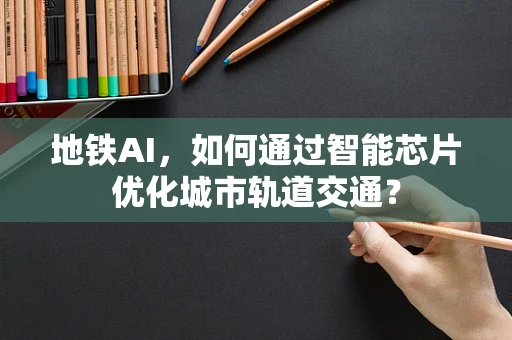 地铁AI，如何通过智能芯片优化城市轨道交通？
