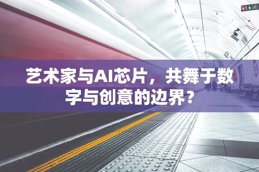 艺术家与AI芯片，共舞于数字与创意的边界？