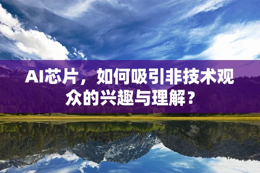 AI芯片，如何吸引非技术观众的兴趣与理解？