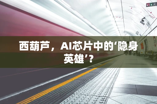 西葫芦，AI芯片中的‘隐身英雄’？
