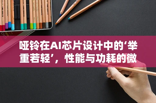 哑铃在AI芯片设计中的‘举重若轻’，性能与功耗的微妙平衡