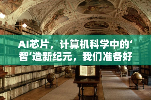 AI芯片，计算机科学中的‘智’造新纪元，我们准备好了吗？