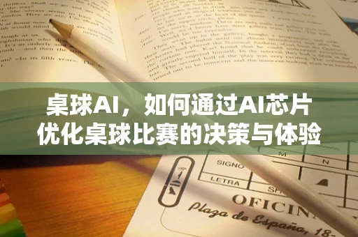桌球AI，如何通过AI芯片优化桌球比赛的决策与体验？