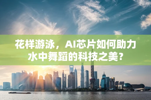 花样游泳，AI芯片如何助力水中舞蹈的科技之美？