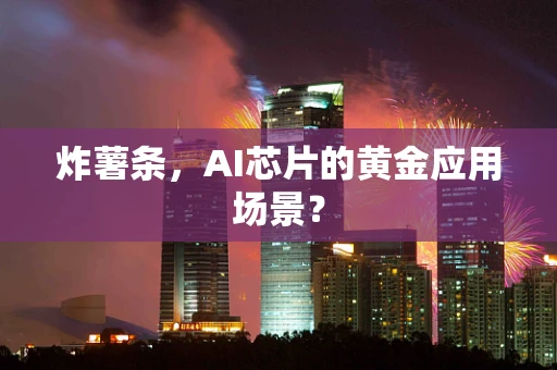 炸薯条，AI芯片的黄金应用场景？