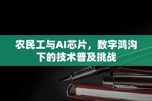 农民工与AI芯片，数字鸿沟下的技术普及挑战