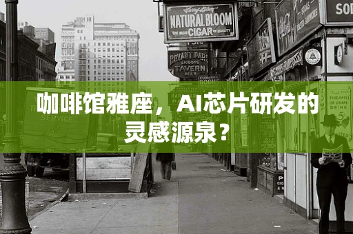 咖啡馆雅座，AI芯片研发的灵感源泉？
