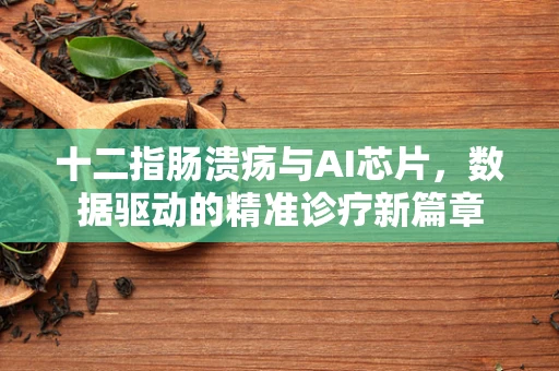 十二指肠溃疡与AI芯片，数据驱动的精准诊疗新篇章