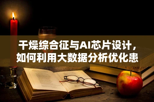 干燥综合征与AI芯片设计，如何利用大数据分析优化患者管理？