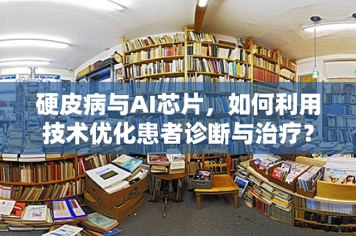 硬皮病与AI芯片，如何利用技术优化患者诊断与治疗？