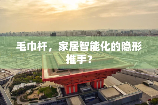 毛巾杆，家居智能化的隐形推手？