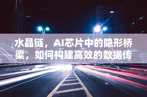 水晶链，AI芯片中的隐形桥梁，如何构建高效的数据传输通道？