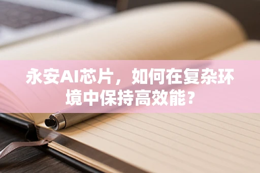 永安AI芯片，如何在复杂环境中保持高效能？