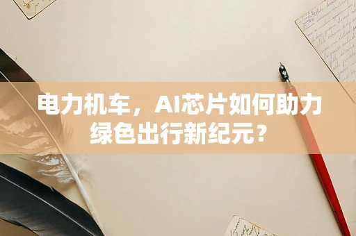 电力机车，AI芯片如何助力绿色出行新纪元？