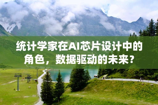 统计学家在AI芯片设计中的角色，数据驱动的未来？