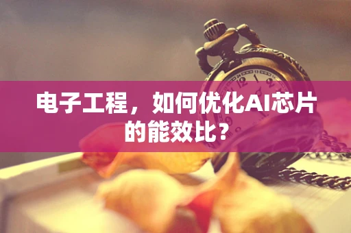 电子工程，如何优化AI芯片的能效比？