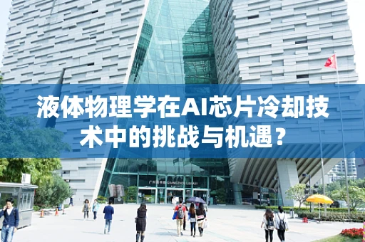 液体物理学在AI芯片冷却技术中的挑战与机遇？