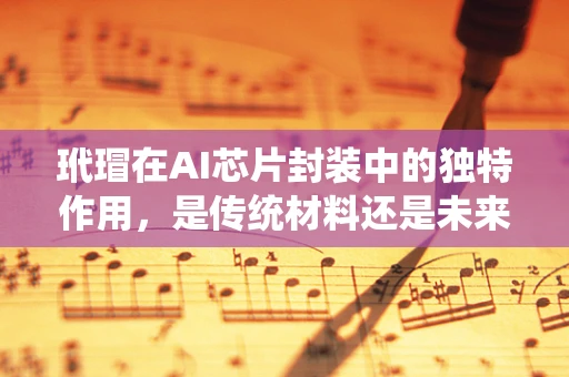 玳瑁在AI芯片封装中的独特作用，是传统材料还是未来趋势的象征？