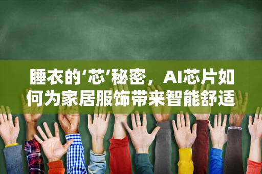 睡衣的‘芯’秘密，AI芯片如何为家居服饰带来智能舒适？