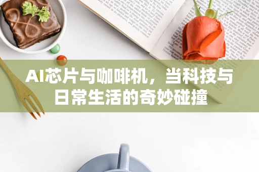 AI芯片与咖啡机，当科技与日常生活的奇妙碰撞