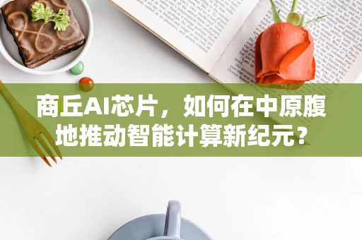 商丘AI芯片，如何在中原腹地推动智能计算新纪元？