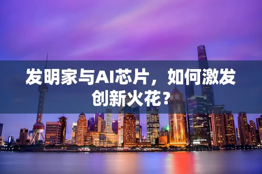 发明家与AI芯片，如何激发创新火花？