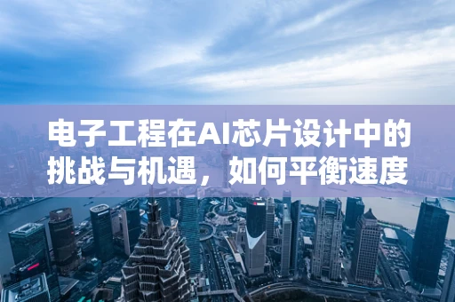 电子工程在AI芯片设计中的挑战与机遇，如何平衡速度与能效？