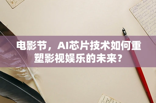 电影节，AI芯片技术如何重塑影视娱乐的未来？