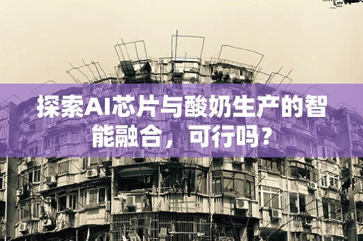 探索AI芯片与酸奶生产的智能融合，可行吗？