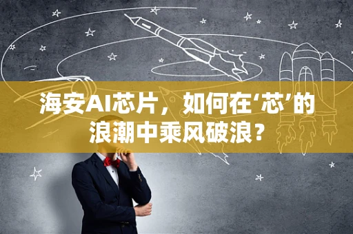 海安AI芯片，如何在‘芯’的浪潮中乘风破浪？