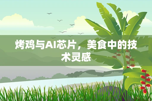 烤鸡与AI芯片，美食中的技术灵感