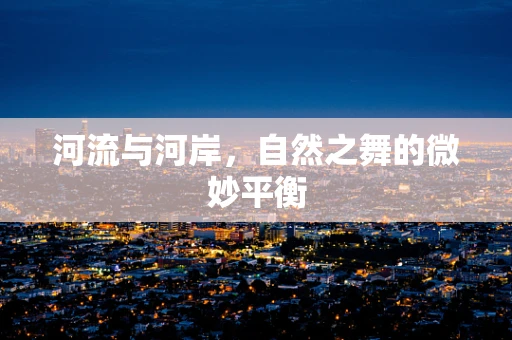 河流与河岸，自然之舞的微妙平衡