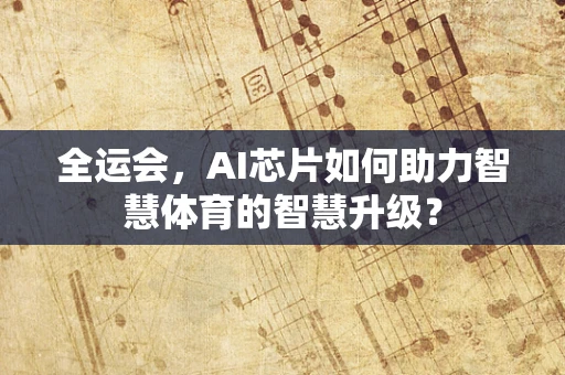 全运会，AI芯片如何助力智慧体育的智慧升级？