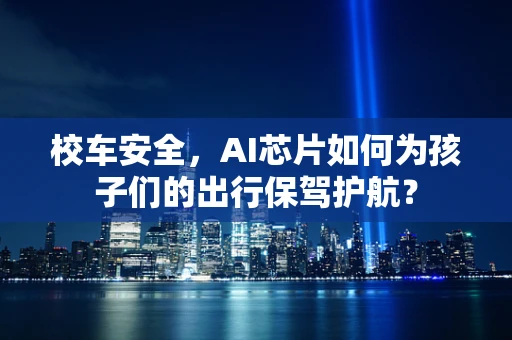 校车安全，AI芯片如何为孩子们的出行保驾护航？