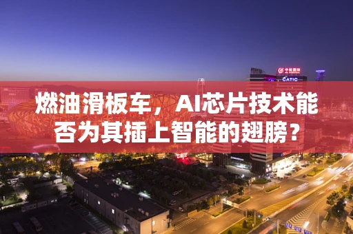 燃油滑板车，AI芯片技术能否为其插上智能的翅膀？